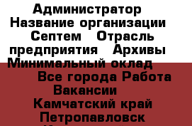 Администратор › Название организации ­ Септем › Отрасль предприятия ­ Архивы › Минимальный оклад ­ 25 000 - Все города Работа » Вакансии   . Камчатский край,Петропавловск-Камчатский г.